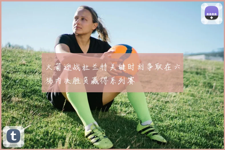 火箭迎战杜兰特关键时刻争取在六场内决胜负赢得系列赛