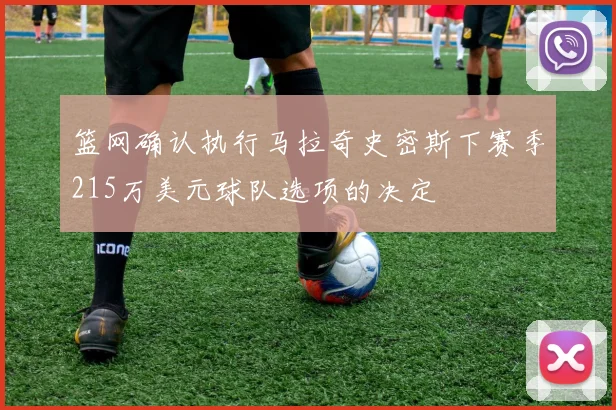 篮网确认执行马拉奇史密斯下赛季215万美元球队选项的决定