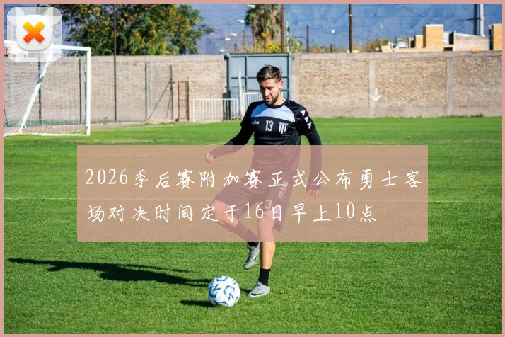 2026季后赛附加赛正式公布勇士客场对决时间定于16日早上10点