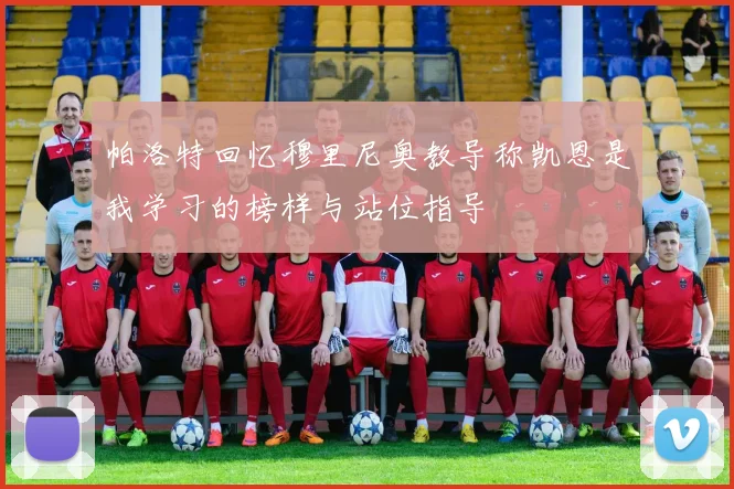帕洛特回忆穆里尼奥教导称凯恩是我学习的榜样与站位指导