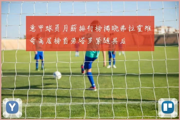 意甲球员月薪排行榜揭晓弗拉霍维奇高居榜首劳塔罗紧随其后