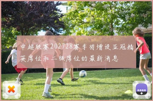 中超联赛202728赛季将增设亚冠精英席位和二级席位的最新消息